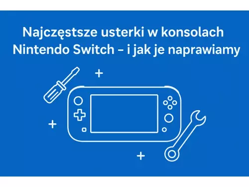 Najczęstsze usterki w konsolach Nintendo Switch i jak je naprawiamy